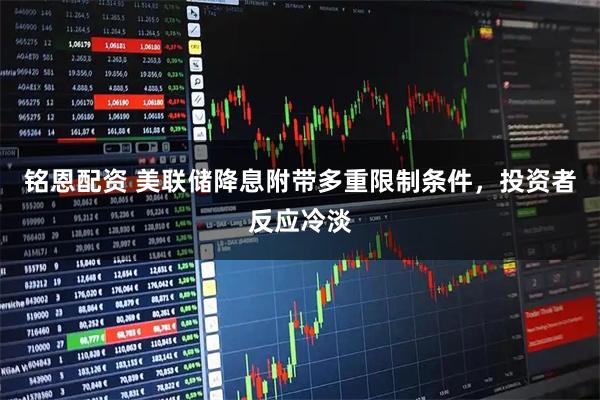 铭恩配资 美联储降息附带多重限制条件，投资者反应冷淡