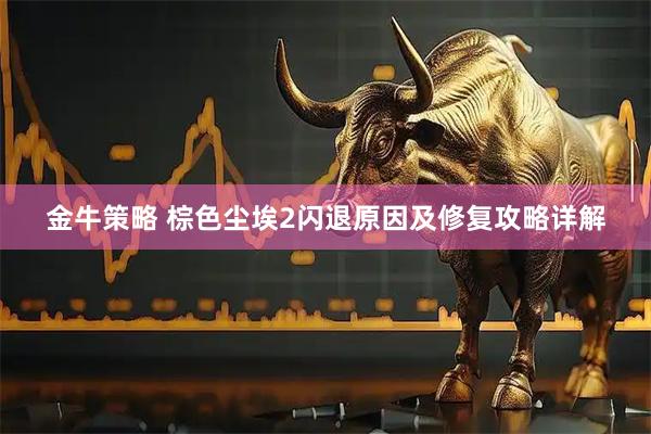 金牛策略 棕色尘埃2闪退原因及修复攻略详解