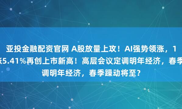 亚投金融配资官网 A股放量上攻!AI强势领涨,159363收涨5.41%再创上市新高!高层会议定调明年经济,春季躁动将至?