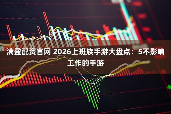 满盈配资官网 2026上班族手游大盘点：5不影响工作的手游