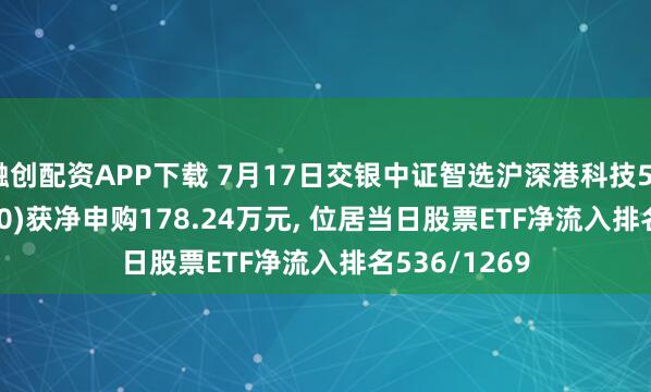 融创配资APP下载 7月17日交银中证智选沪深港科技50ETF(517950)获净申购178.24万元, 位居当日股票ETF净流入排名536/1269