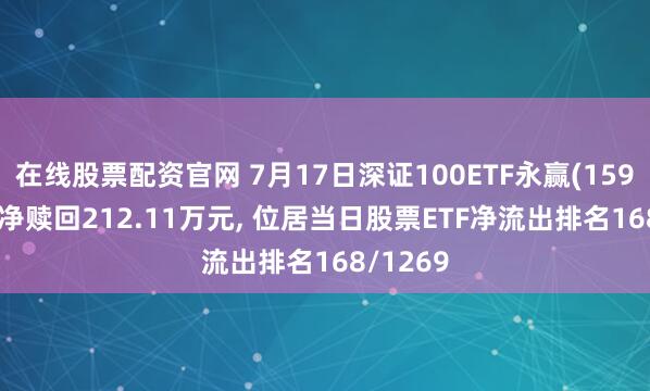 在线股票配资官网 7月17日深证100ETF永赢(159721)遭净赎回212.11万元, 位居当日股票ETF净流出排名168/1269